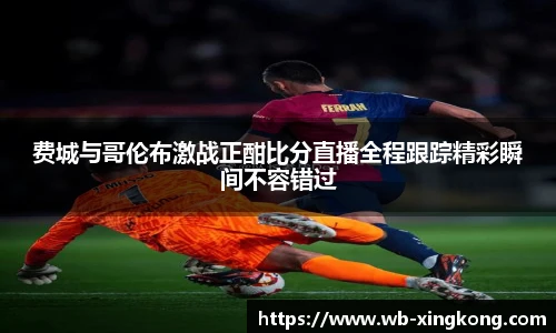 费城与哥伦布激战正酣比分直播全程跟踪精彩瞬间不容错过